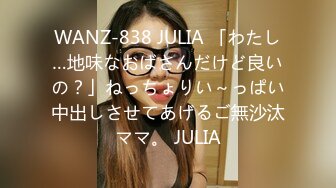 WANZ-838 JULIA 「わたし…地味なおばさんだけど良いの？」ねっちょりい～っぱい中出しさせてあげるご無沙汰ママ。 JULIA