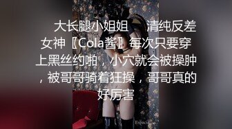 ❤️大长腿小姐姐❤️清纯反差女神〖Cola酱〗每次只要穿上黑丝约啪，小穴就会被操肿，被哥哥骑着狂操，哥哥真的好厉害