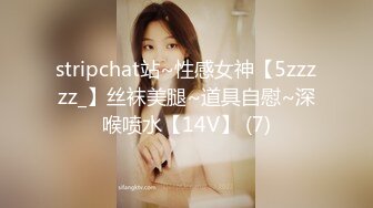 stripchat站~性感女神【5zzzzz_】丝袜美腿~道具自慰~深喉喷水【14V】 (7)